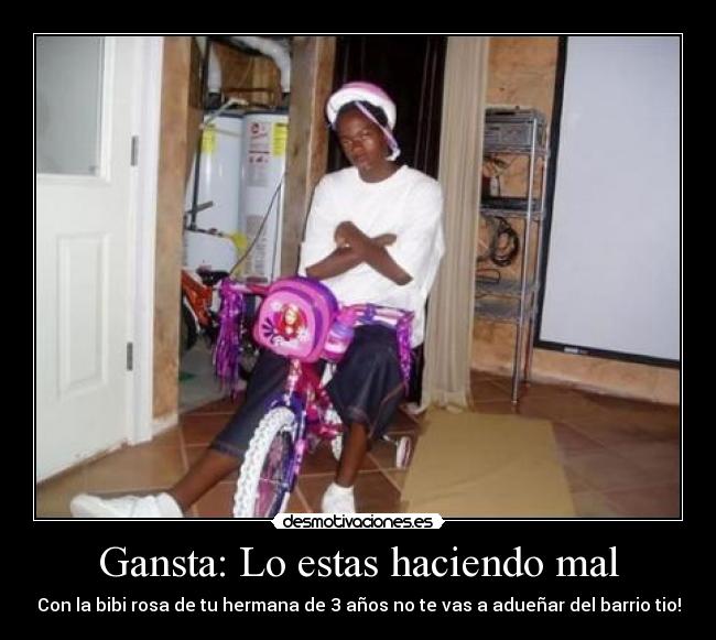 Gansta: Lo estas haciendo mal - Con la bibi rosa de tu hermana de 3 años no te vas a adueñar del barrio tio!