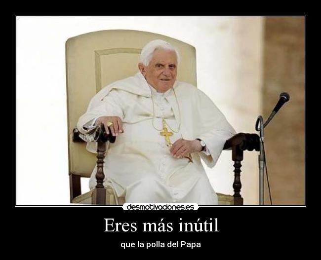 carteles eres mas inutil que polla del papa pene parao desmotivaciones