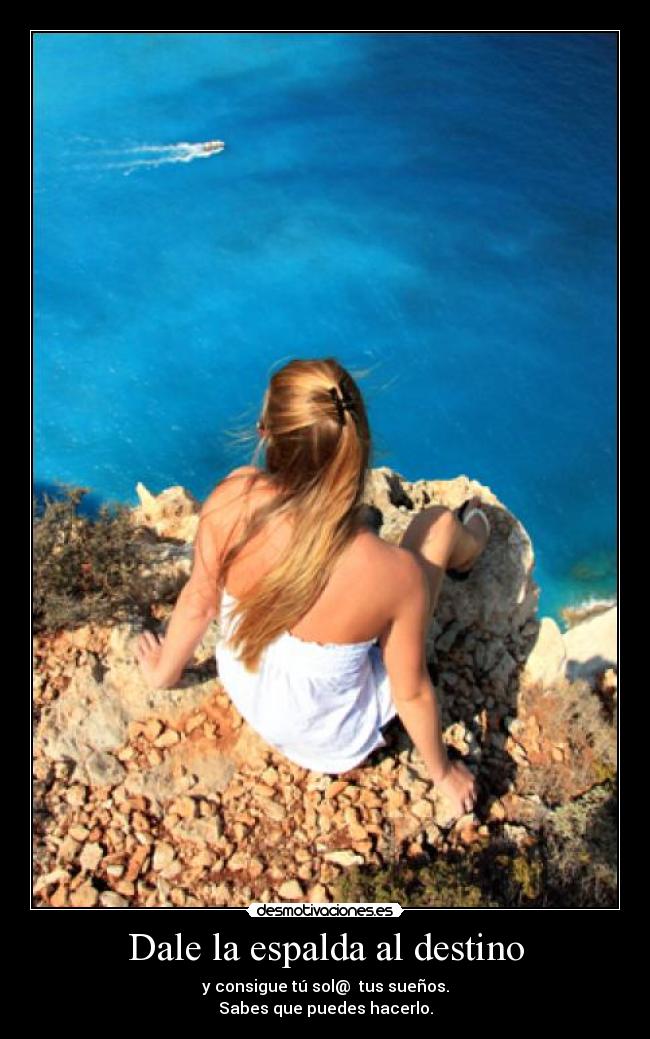 Dale la espalda al destino - y consigue tú sol@  tus sueños.
Sabes que puedes hacerlo.