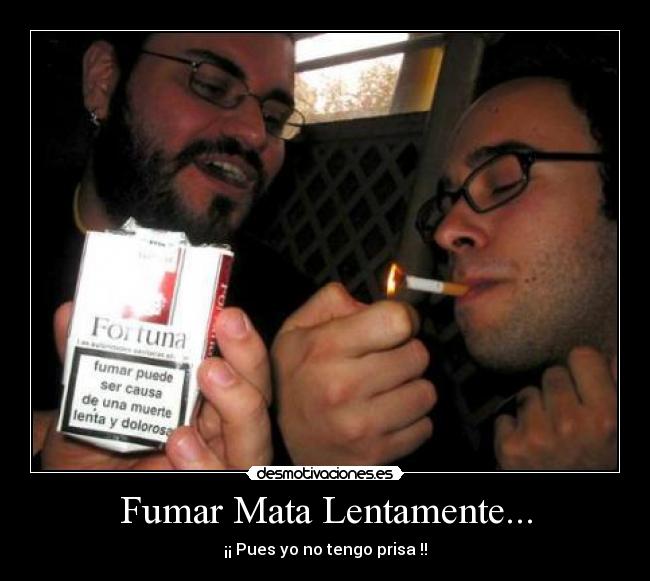 Fumar Mata Lentamente... - ¡¡ Pues yo no tengo prisa !!