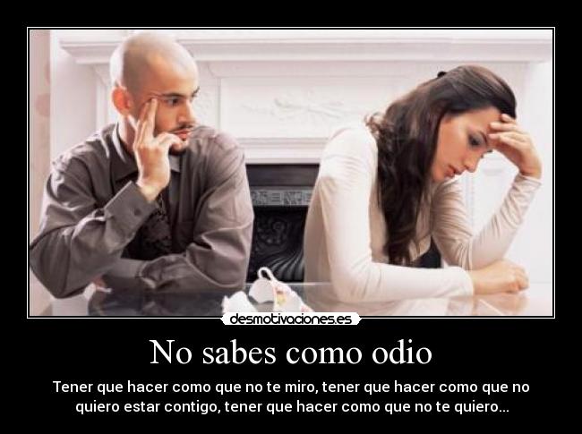 No sabes como odio -