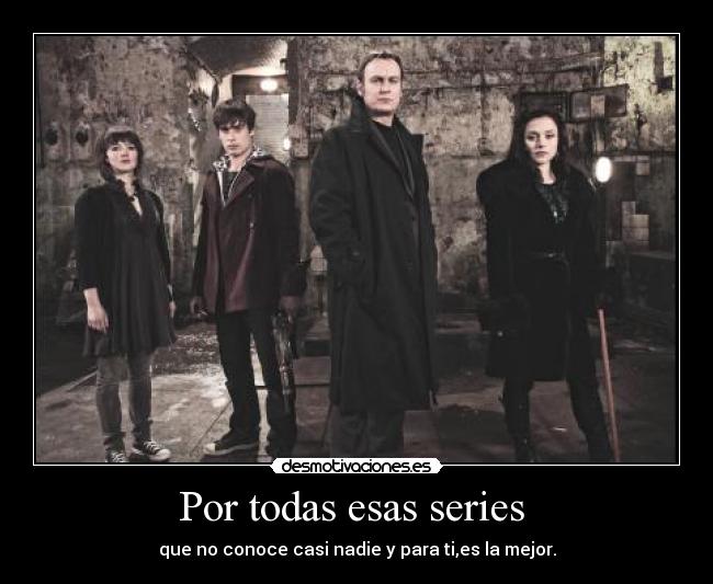 Por todas esas series - que no conoce casi nadie y para ti,es la mejor.