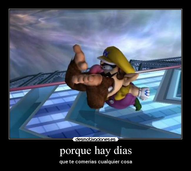 porque hay dias - que te comerias cualquier cosa