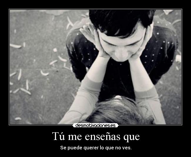 Tú me enseñas que -