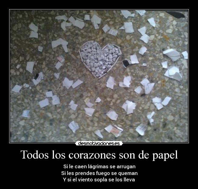 Todos los corazones son de papel - Si le caen lágrimas se arrugan
Si les prendes fuego se queman
Y si el viento sopla se los lleva