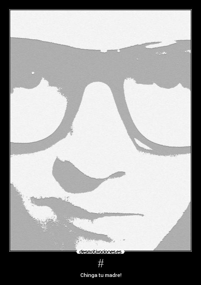 # - Chinga tu madre!