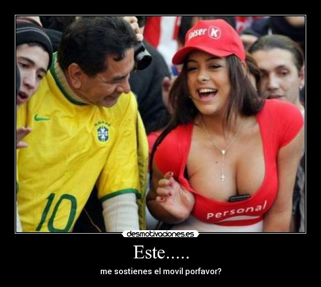 Este..... - me sostienes el movil porfavor?