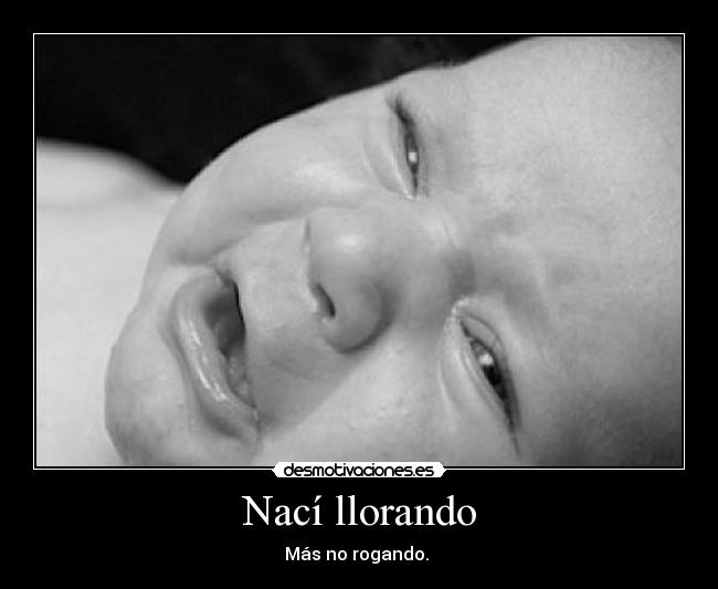 Nací llorando - Más no rogando.