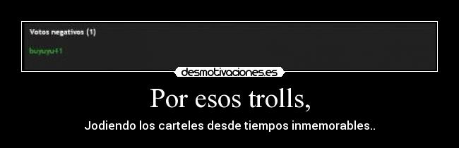 Por esos trolls, -