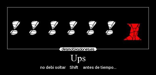 Ups - no debi soltar    Shift     antes de tiempo...