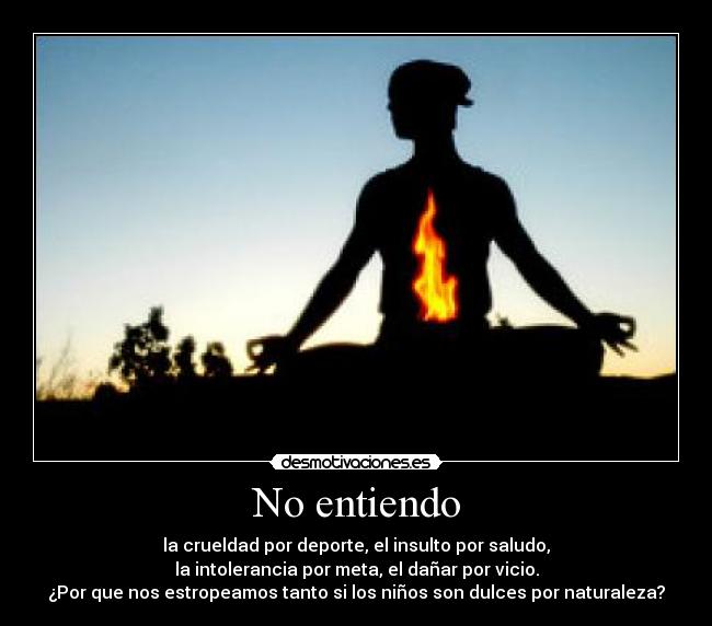No entiendo - la crueldad por deporte, el insulto por saludo,
la intolerancia por meta, el dañar por vicio.
¿Por que nos estropeamos tanto si los niños son dulces por naturaleza?