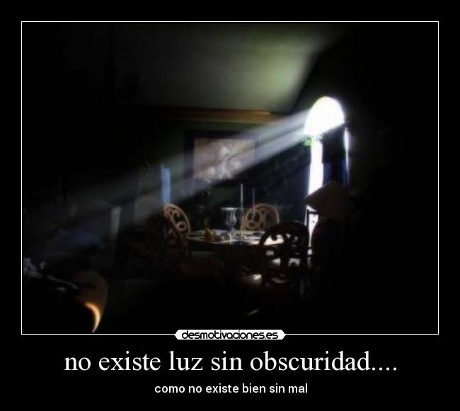 no existe luz sin obscuridad.... - como no existe bien sin mal