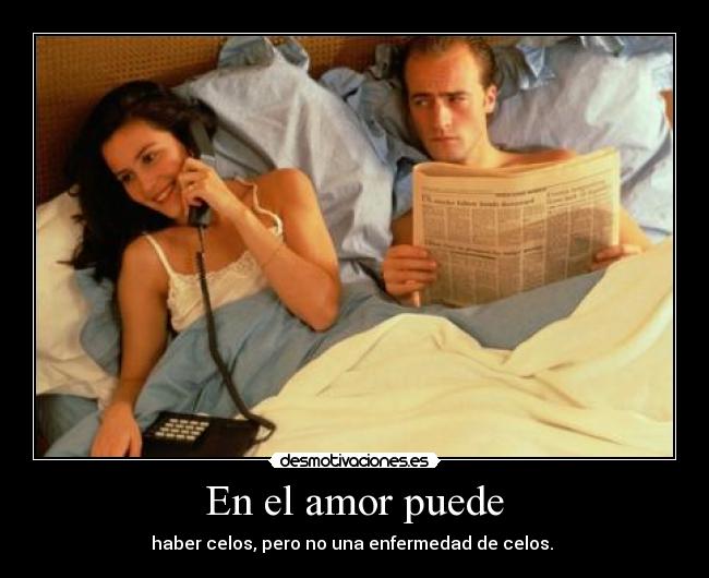  En el amor puede  - haber celos, pero no una enfermedad de celos. 