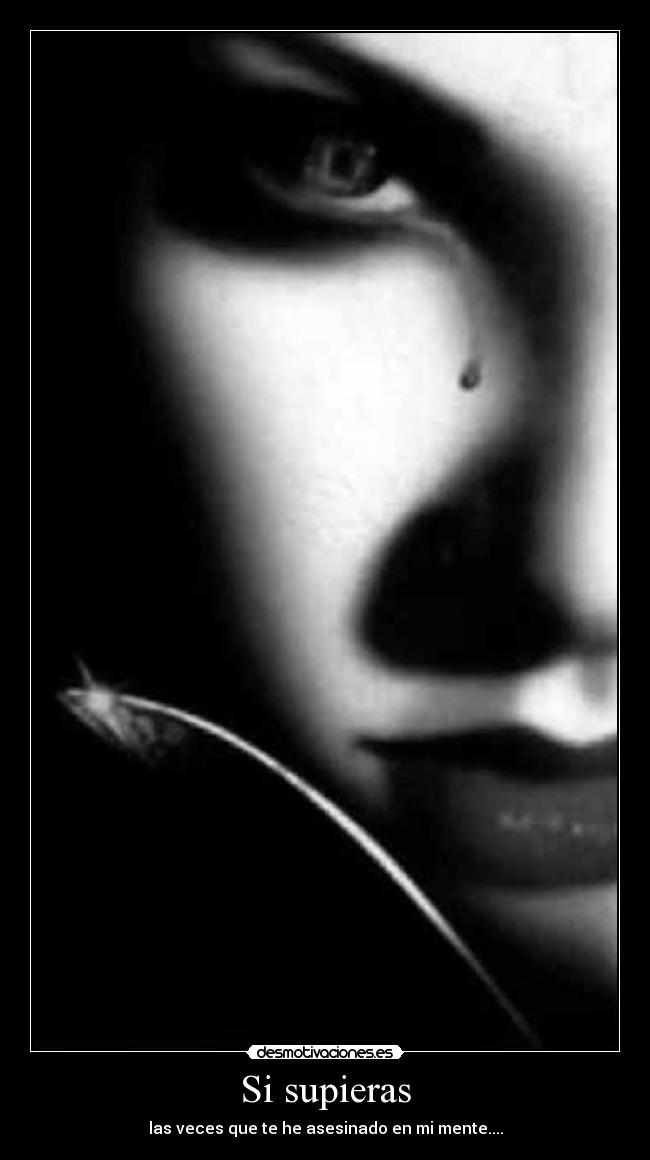 Si supieras - las veces que te he asesinado en mi mente....
