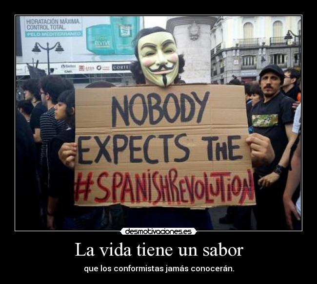 La vida tiene un sabor - que los conformistas jamás conocerán.