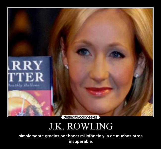 J.K. ROWLING - simplemente gracias por hacer mi infáncia y la de muchos otros insuperable.