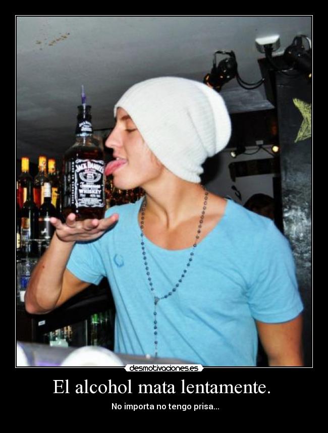 El alcohol mata lentamente. - No importa no tengo prisa...