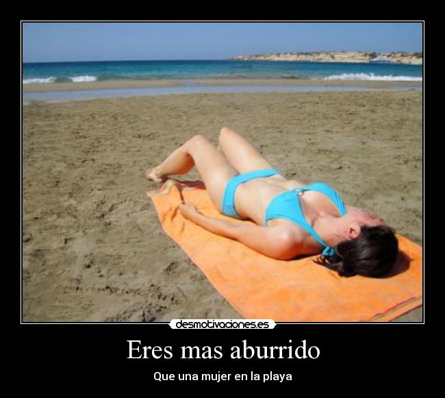 Eres mas aburrido - Que una mujer en la playa