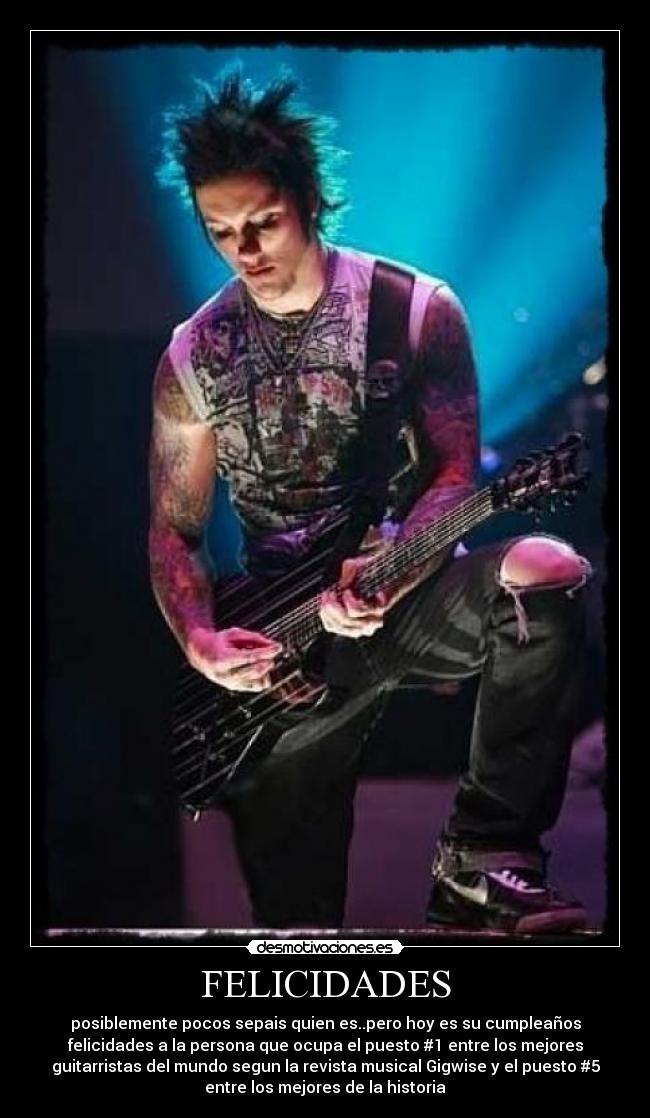FELICIDADES - posiblemente pocos sepais quien es..pero hoy es su cumpleaños
felicidades a la persona que ocupa el puesto #1 entre los mejores
guitarristas del mundo segun la revista musical Gigwise y el puesto #5
entre los mejores de la historia