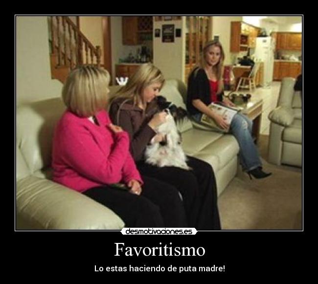 Favoritismo - Lo estas haciendo de puta madre!