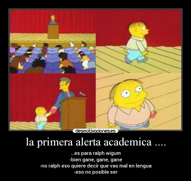 la primera alerta academica .... - ...es para ralph wigum
-bien gane, gane, gane
-no ralph eso quiere decir que vas mal en lengua
-eso no posible ser