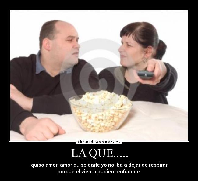 LA QUE..... - quiso amor, amor quise darle yo no iba a dejar de respirar
porque el viento pudiera enfadarle.