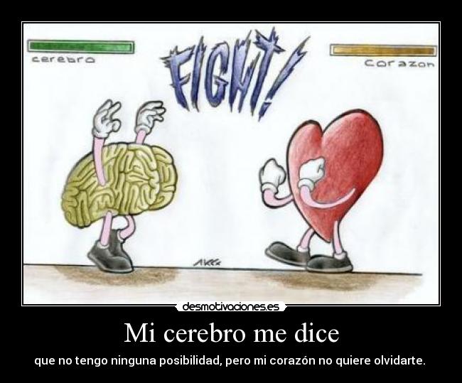 Mi cerebro me dice - que no tengo ninguna posibilidad, pero mi corazón no quiere olvidarte.