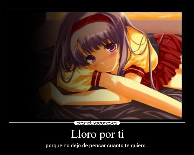 Lloro por ti - porque no dejo de pensar cuanto te quiero...