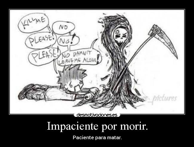 Impaciente por morir. - Paciente para matar.