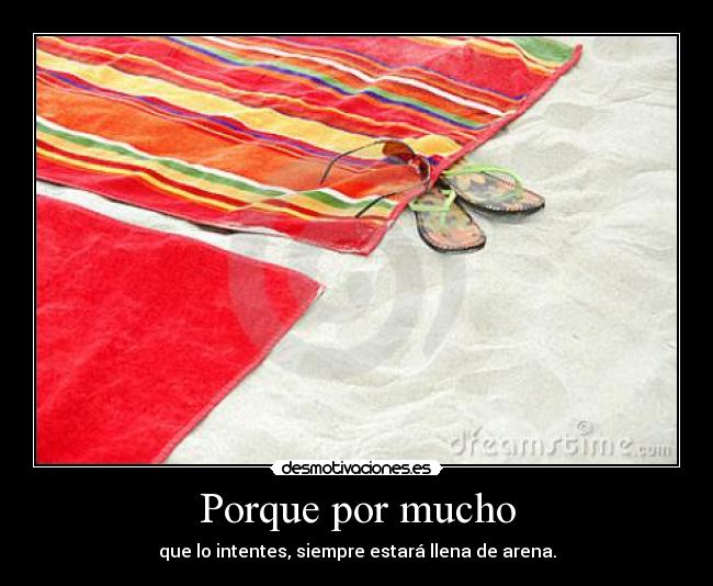 Porque por mucho - que lo intentes, siempre estará llena de arena.