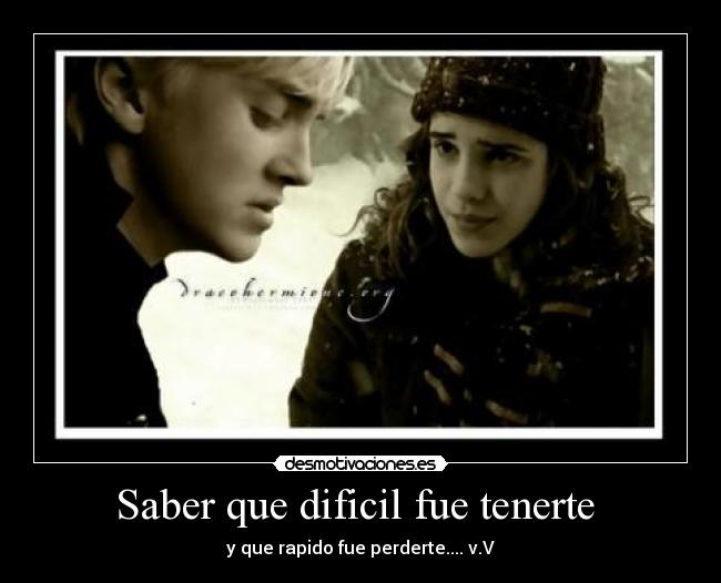 Saber que dificil fue tenerte - y que rapido fue perderte.... v.V