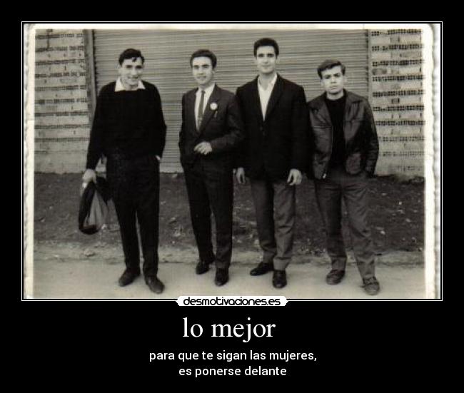 lo mejor - para que te sigan las mujeres,
es ponerse delante