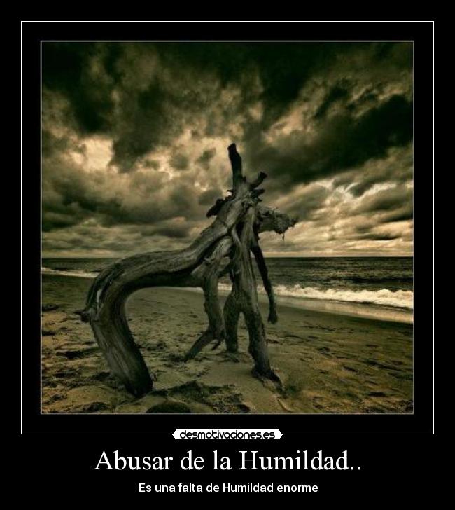 Abusar de la Humildad.. - Es una falta de Humildad enorme