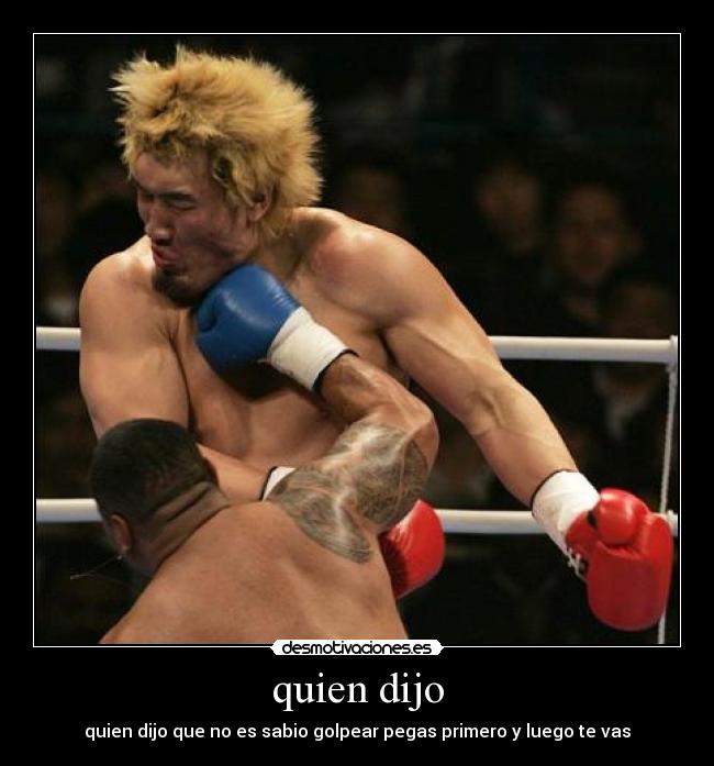 quien dijo - quien dijo que no es sabio golpear pegas primero y luego te vas
