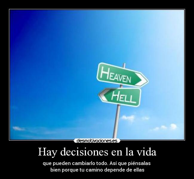 Hay decisiones en la vida - que pueden cambiarlo todo. Así que piénsalas
bien porque tu camino depende de ellas