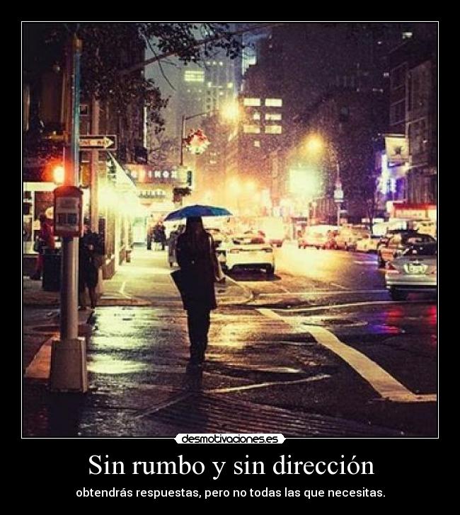 Sin rumbo y sin dirección - obtendrás respuestas, pero no todas las que necesitas.