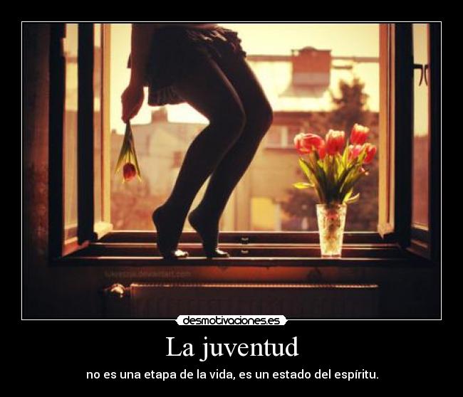 La juventud - no es una etapa de la vida, es un estado del espíritu.