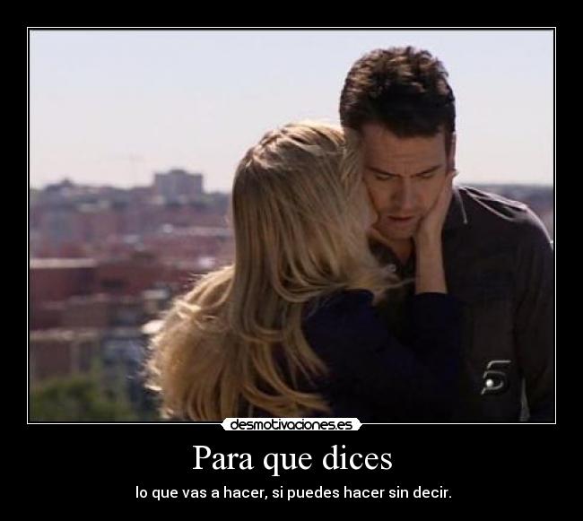 Para que dices -  lo que vas a hacer, si puedes hacer sin decir.