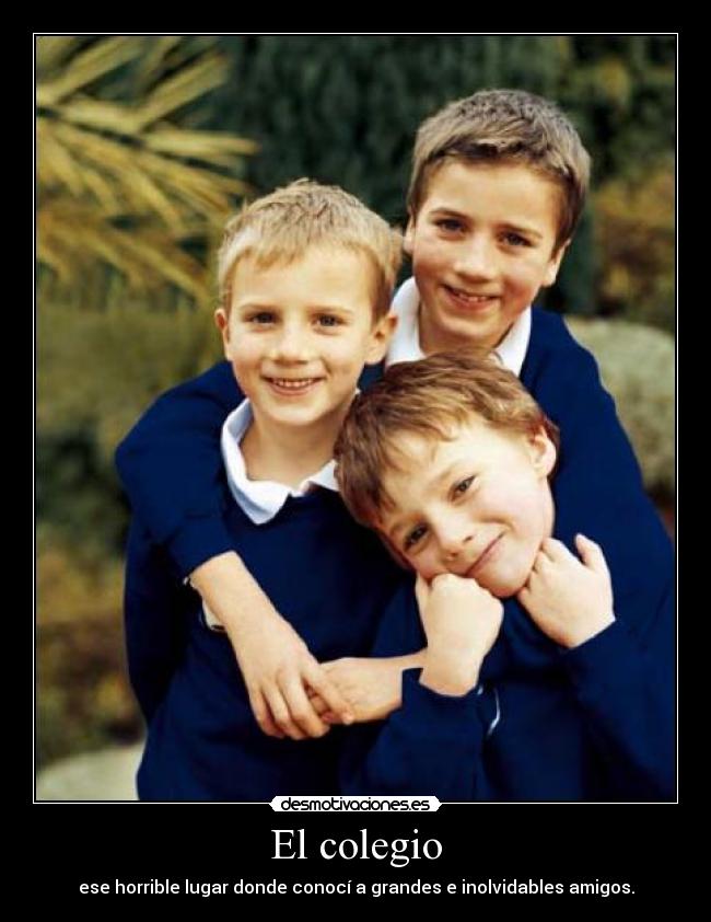 El colegio - ese horrible lugar donde conocí a grandes e inolvidables amigos.