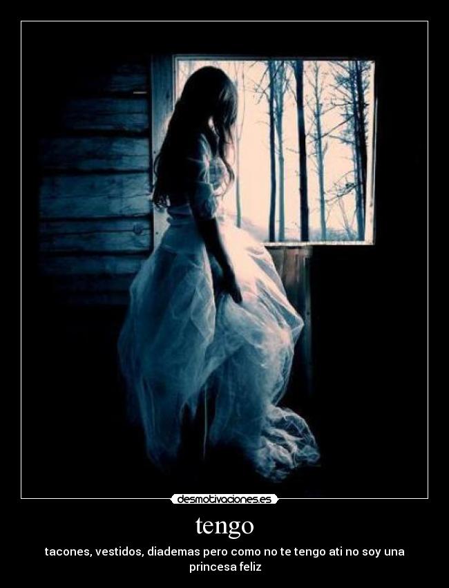 tengo - tacones, vestidos, diademas pero como no te tengo ati no soy una princesa feliz