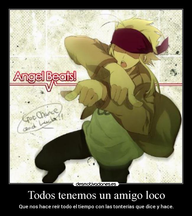 Todos tenemos un amigo loco - Que nos hace reír todo el tiempo con las tonterías que dice y hace.