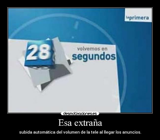 Esa extraña - subida automática del volumen de la tele al llegar los anuncios.