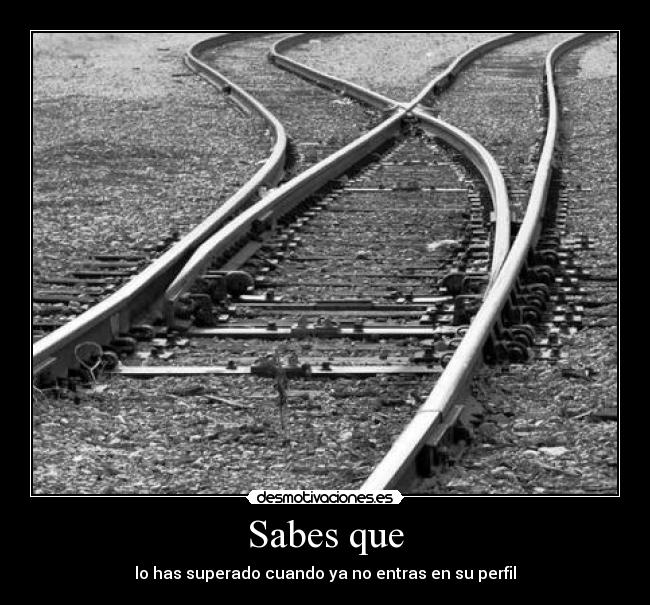 Sabes que - lo has superado cuando ya no entras en su perfil