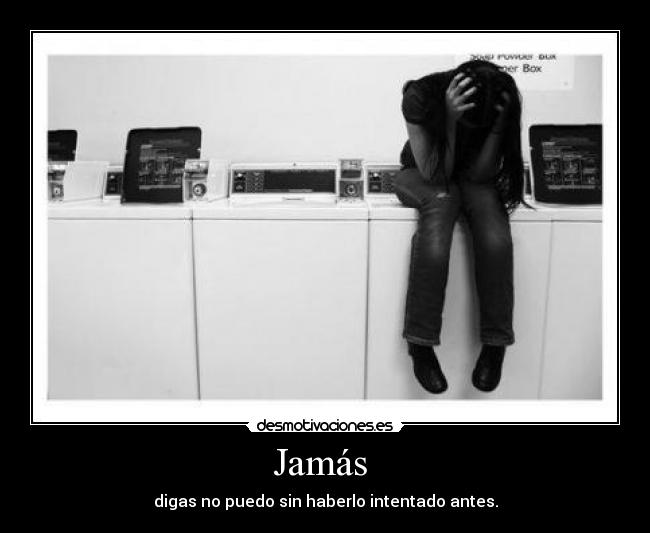 Jamás - digas no puedo sin haberlo intentado antes.