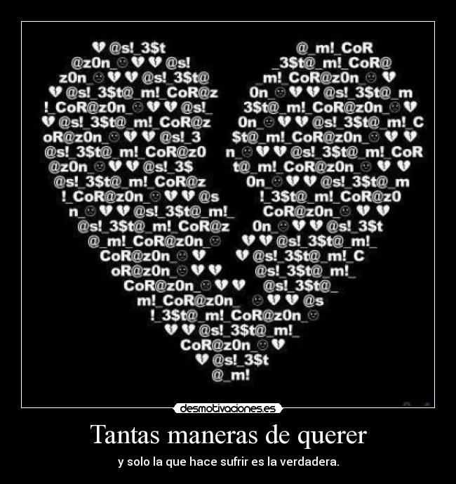 Tantas maneras de querer - y solo la que hace sufrir es la verdadera.