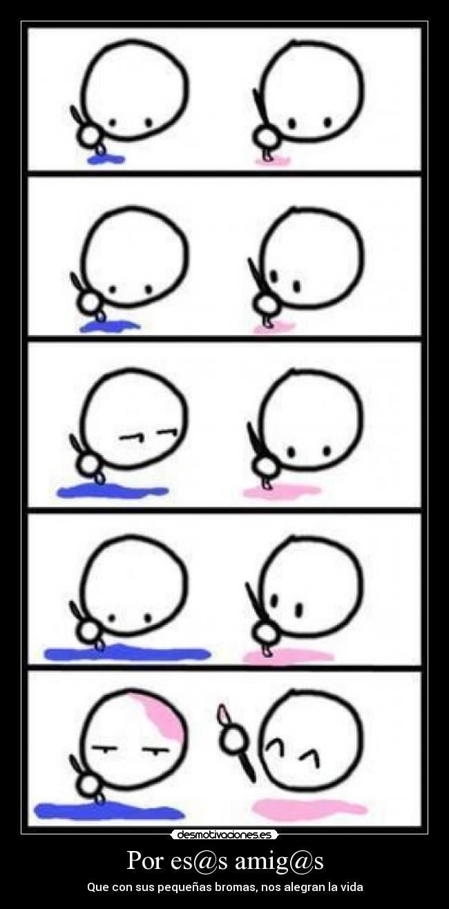 Por es@s amig@s - Que con sus pequeñas bromas, nos alegran la vida