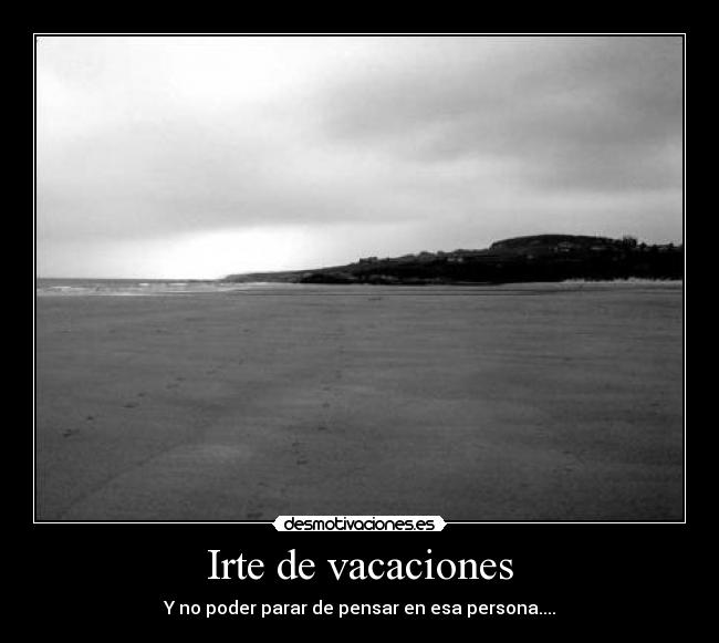 Irte de vacaciones - Y no poder parar de pensar en esa persona....