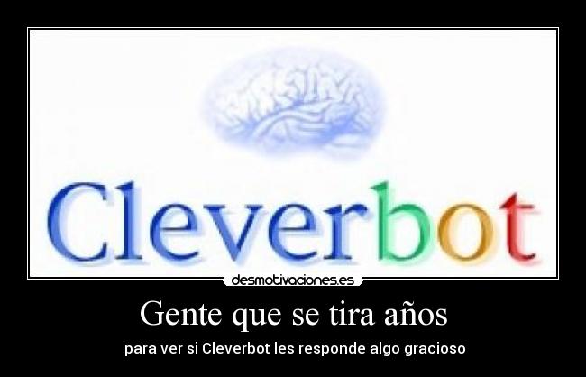 Gente que se tira años -  para ver si Cleverbot les responde algo gracioso