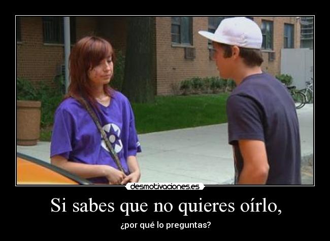 Si sabes que no quieres oírlo, - 