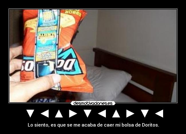 ▼ ◄ ▲ ► ▼ ◄ ▲ ► ▼ ◄ - Lo siento, es que se me acaba de caer mi bolsa de Doritos.